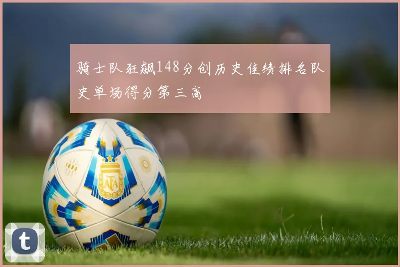 骑士队狂飙148分创历史佳绩排名队史单场得分第三高