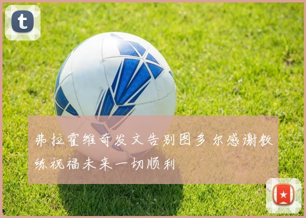 弗拉霍维奇发文告别图多尔感谢教练祝福未来一切顺利