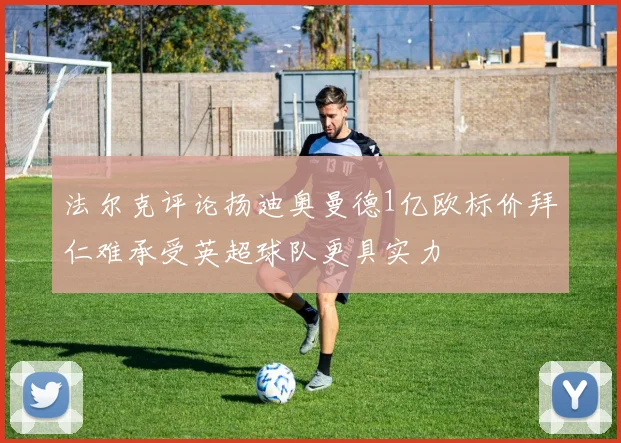 法尔克评论扬迪奥曼德1亿欧标价拜仁难承受英超球队更具实力
