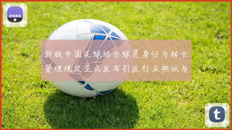 新版中国足球协会球员身份与转会管理规定正式发布引发行业热议与期待