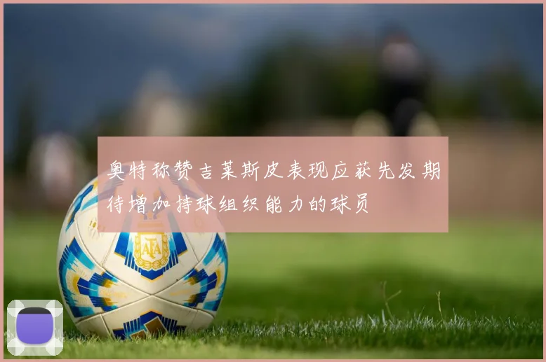 奥特称赞吉莱斯皮表现应获先发期待增加持球组织能力的球员