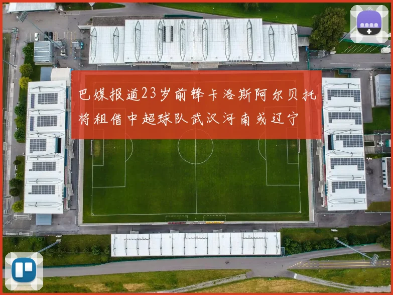 巴媒报道23岁前锋卡洛斯阿尔贝托将租借中超球队武汉河南或辽宁