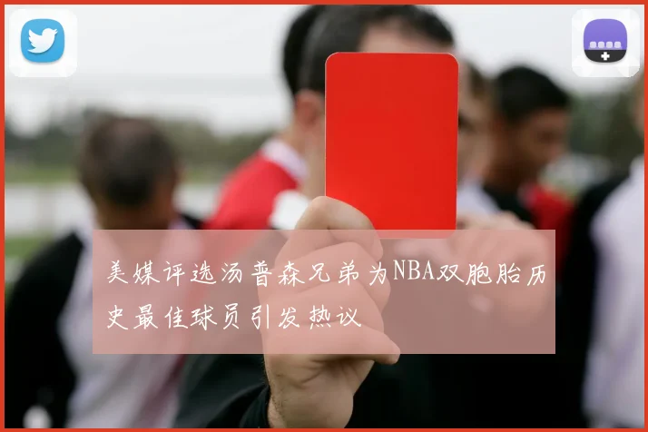 美媒评选汤普森兄弟为NBA双胞胎历史最佳球员引发热议