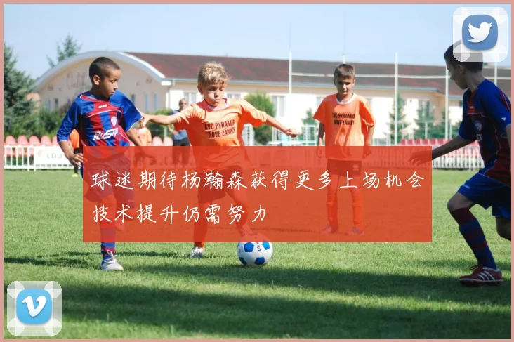 球迷期待杨瀚森获得更多上场机会技术提升仍需努力