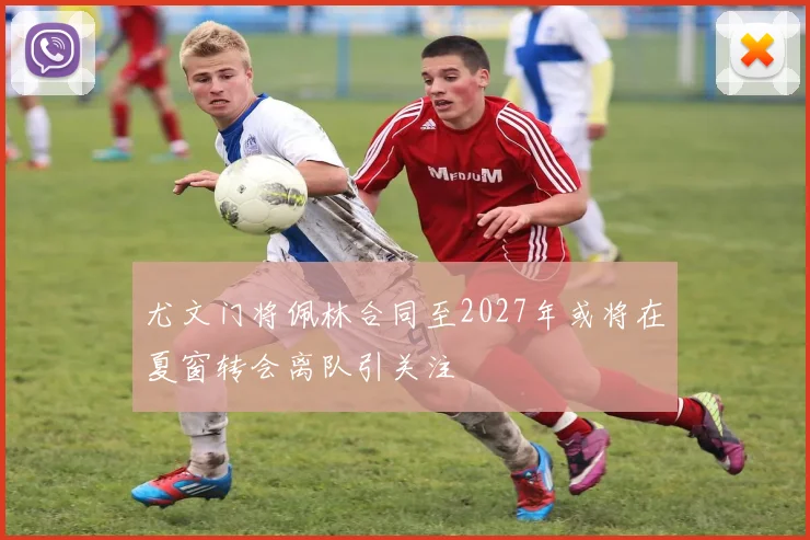 尤文门将佩林合同至2027年或将在夏窗转会离队引关注