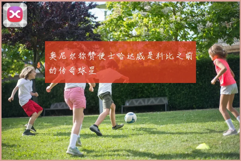 奥尼尔称赞便士哈达威是科比之前的传奇球星