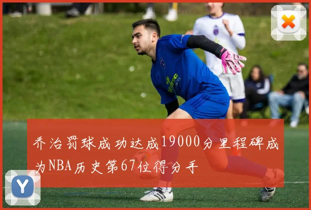 乔治罚球成功达成19000分里程碑成为NBA历史第67位得分手