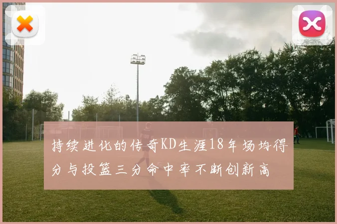 持续进化的传奇KD生涯18年场均得分与投篮三分命中率不断创新高