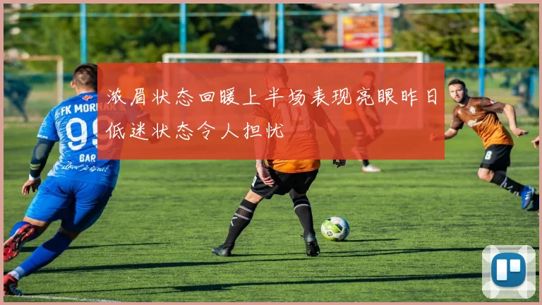浓眉状态回暖上半场表现亮眼昨日低迷状态令人担忧