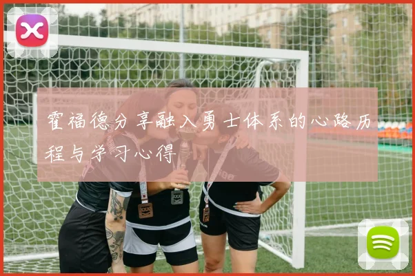 霍福德分享融入勇士体系的心路历程与学习心得