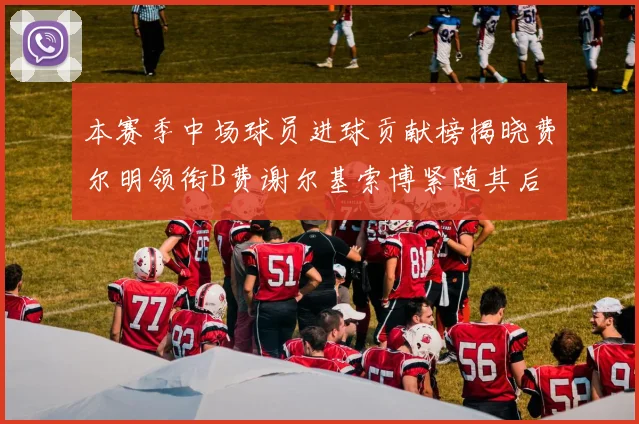 本赛季中场球员进球贡献榜揭晓费尔明领衔B费谢尔基索博紧随其后