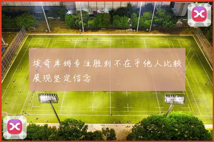 埃奇库姆专注胜利不在乎他人比较展现坚定信念