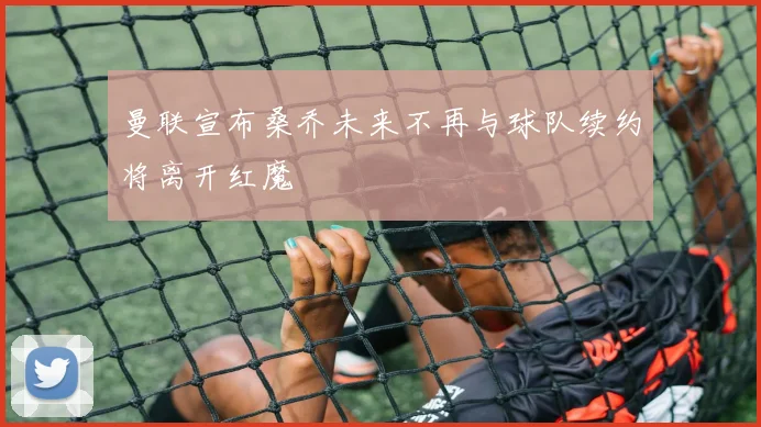 曼联宣布桑乔未来不再与球队续约将离开红魔