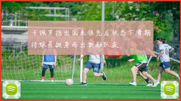 卡佩罗指出国米领先后状态下滑期待球员挺身而出激励队友